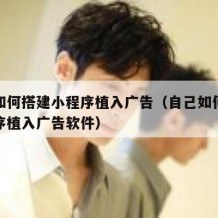 自己如何搭建小程序植入广告（自己如何搭建小程序植入广告软件）
