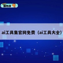 ai工具集官网免费（ai工具大全）