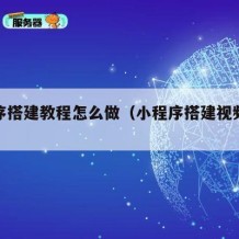 小程序搭建教程怎么做（小程序搭建视频教程）