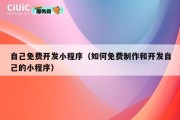 自己免费开发小程序（如何免费制作和开发自己的小程序）