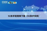 91快手短视频下载（91快手官网）