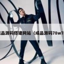 成品源码搭建网站（成品源码78w78）
