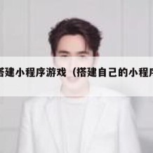 如何搭建小程序游戏（搭建自己的小程序平台）