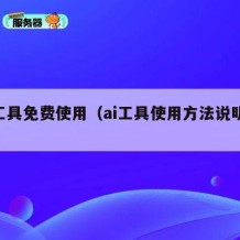 ai工具免费使用（ai工具使用方法说明大全）