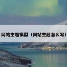 网站主题模型（网站主题怎么写）