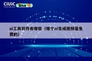 ai工具软件有哪些（哪个ai生成视频是免费的）