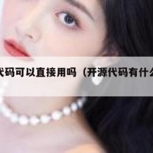 开源代码可以直接用吗（开源代码有什么好处）