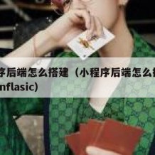 小程序后端怎么搭建（小程序后端怎么搭建pythonflasic）