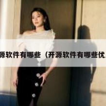 开源软件有哪些（开源软件有哪些优点）