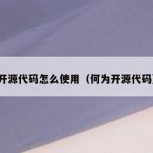 开源代码怎么使用（何为开源代码）