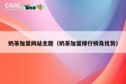 奶茶加盟网站主题（奶茶加盟排行榜及优势）