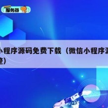 微信小程序源码免费下载（微信小程序源码下载完整）