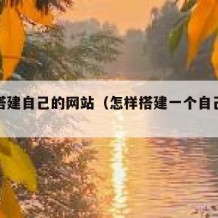 怎样搭建自己的网站（怎样搭建一个自己的网站）
