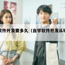 自学软件开发要多久（自学软件开发从哪开始）