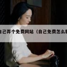 如何自己弄个免费网站（自己免费怎么制作网站）