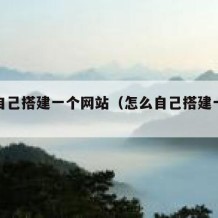 怎么自己搭建一个网站（怎么自己搭建一个网站呢）