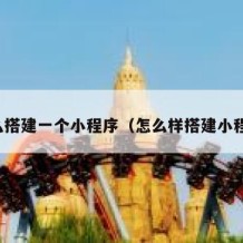 怎么搭建一个小程序（怎么样搭建小程序）