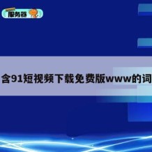 包含91短视频下载免费版www的词条