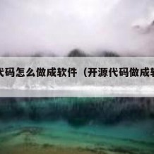 开源代码怎么做成软件（开源代码做成软件商用）