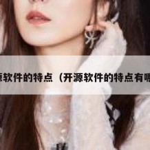 开源软件的特点（开源软件的特点有哪些）