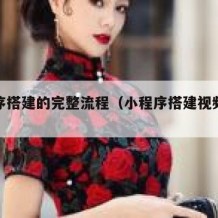小程序搭建的完整流程（小程序搭建视频教程）