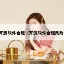 开源软件合规（开源软件合规风险）