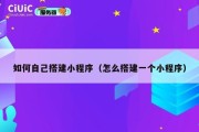 如何自己搭建小程序（怎么搭建一个小程序）