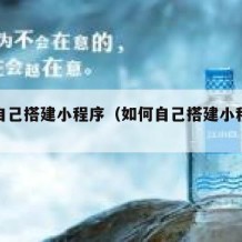 如何自己搭建小程序（如何自己搭建小程序店铺）