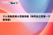 个人电脑搭建小型服务器（如何自己搭建一个服务器）