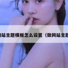 网站主题模板怎么设置（做网站主题）