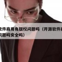 开源软件商用有版权问题吗（开源软件商用有版权问题吗安全吗）