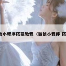 微信小程序搭建教程（微信小程序 搭建）
