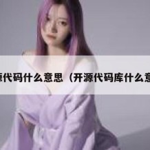 开源代码什么意思（开源代码库什么意思）