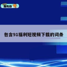 包含91福利短视频下载的词条