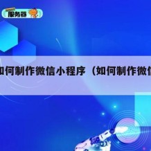 自己如何制作微信小程序（如何制作微信小程序?）