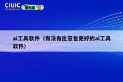 ai工具软件（有没有比豆包更好的ai工具软件）