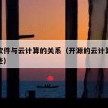 开源软件与云计算的关系（开源的云计算平台有哪些）