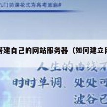 怎么搭建自己的网站服务器（如何建立网站服务器）