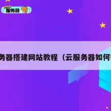 云服务器搭建网站教程（云服务器如何搭建）