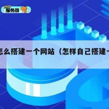 自己怎么搭建一个网站（怎样自己搭建一个网站）