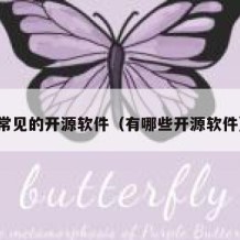 常见的开源软件（有哪些开源软件）