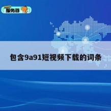 包含9a91短视频下载的词条