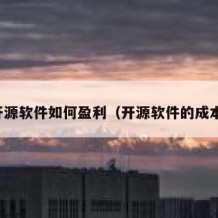 开源软件如何盈利（开源软件的成本）
