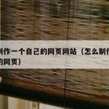 如何制作一个自己的网页网站（怎么制作一个自己的网页）