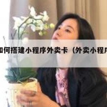 自己如何搭建小程序外卖卡（外卖小程序制作软件）