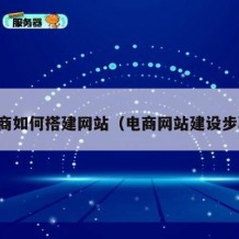 电商如何搭建网站（电商网站建设步骤）