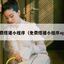 免费搭建小程序（免费搭建小程序app）