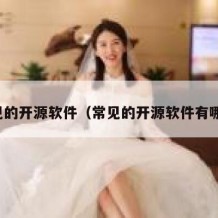 常见的开源软件（常见的开源软件有哪些）