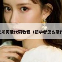自己如何敲代码教程（初学者怎么敲代码）
