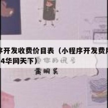 小程序开发收费价目表（小程序开发费用一览表mu4华网天下）